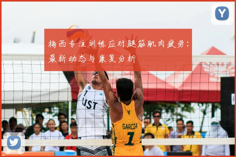 梅西专注训练应对腿筋肌肉疲劳:最新动态与康复分析