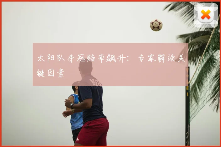 太阳队夺冠赔率飙升:专家解读关键因素