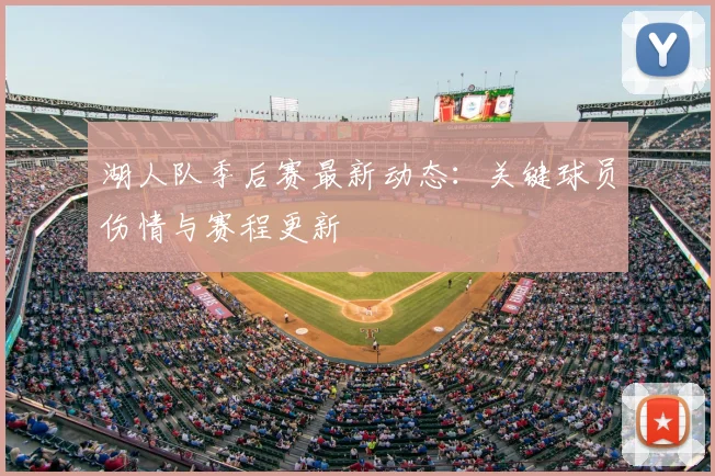 湖人队季后赛最新动态：关键球员伤情与赛程更新