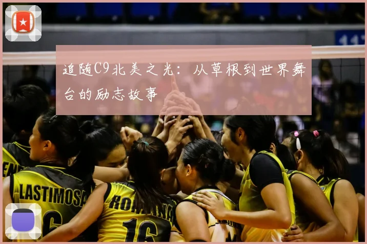 追随C9北美之光:从草根到世界舞台的励志故事