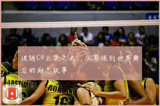 追随C9北美之光:从草根到世界舞台的励志故事
