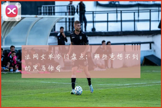 法网女单冷门盘点：那些意想不到的黑马传奇