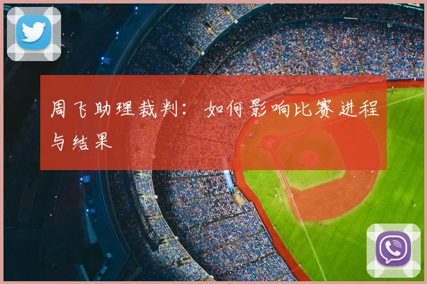 周飞助理裁判:如何影响比赛进程与结果
