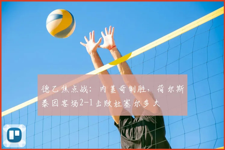德乙焦点战：内基奇制胜，荷尔斯泰因客场2-1击败杜塞尔多夫