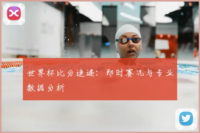 世界杯比分速递：即时赛况与专业数据分析
