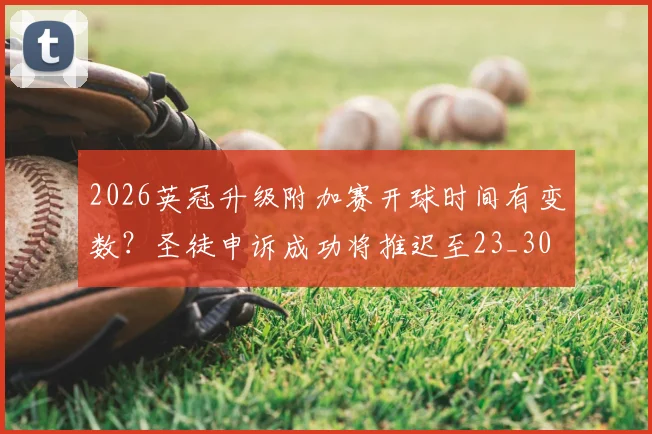 2026英冠升级附加赛开球时间有变数？圣徒申诉成功将推迟至23_30