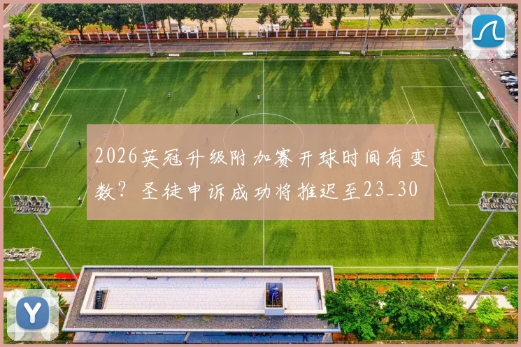 2026英冠升级附加赛开球时间有变数？圣徒申诉成功将推迟至23_30