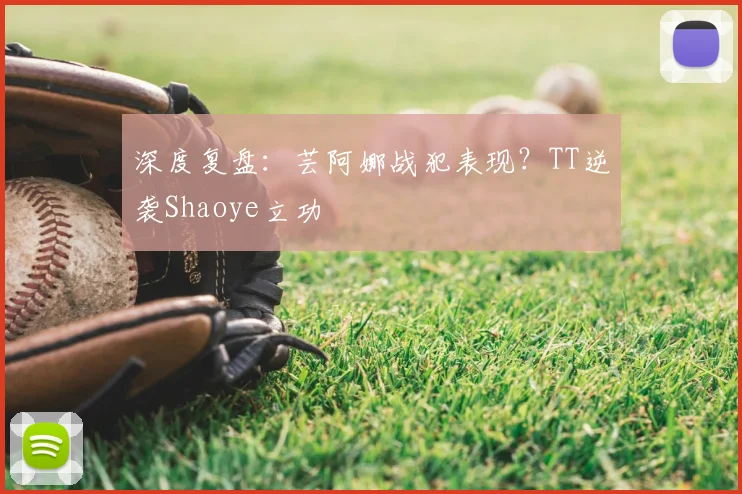 深度复盘:芸阿娜战犯表现?TT逆袭Shaoye立功